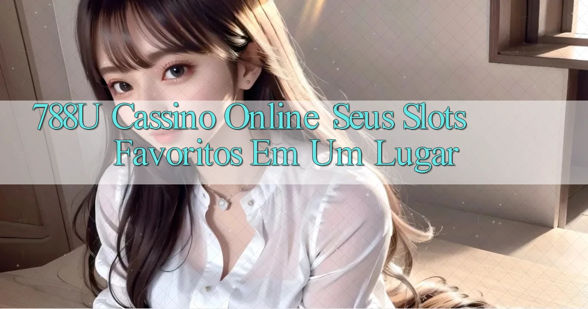 788u Cassino Online： Seus Slots Favoritos em Um Lugar