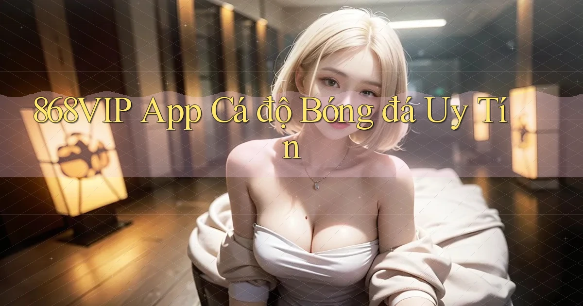 868vip app cá độ bóng đá uy tín