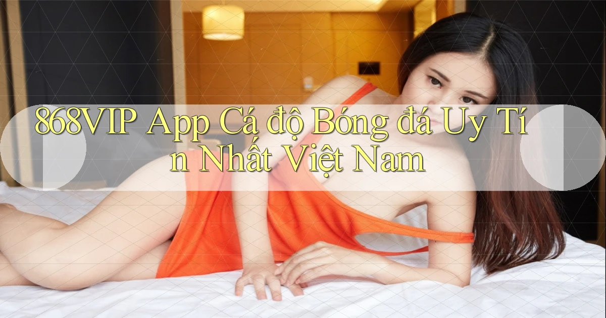 868vip app cá độ bóng đá uy tín nhất việt nam