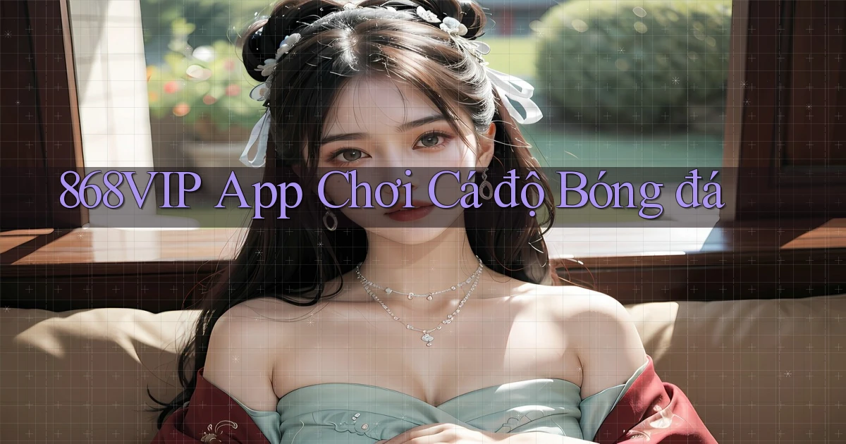 868vip app chơi cá độ bóng đá
