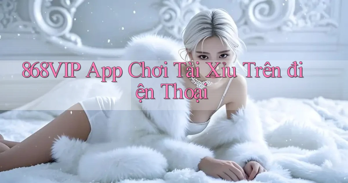 868vip app chơi tài xỉu trên điện thoại