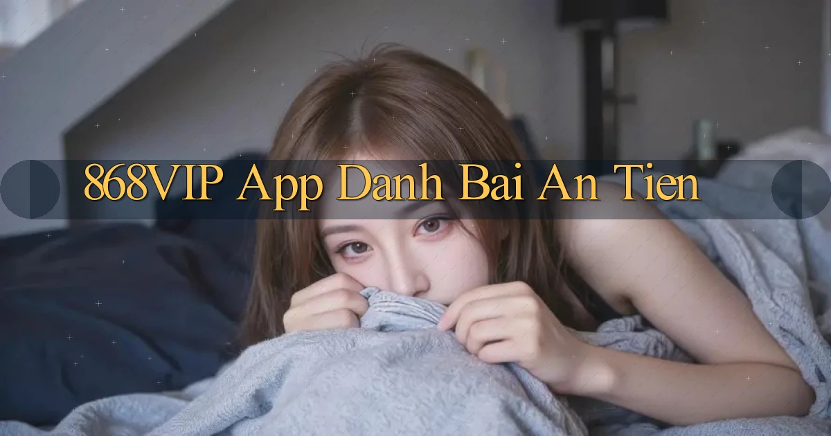 868vip app đánh bài an tiền