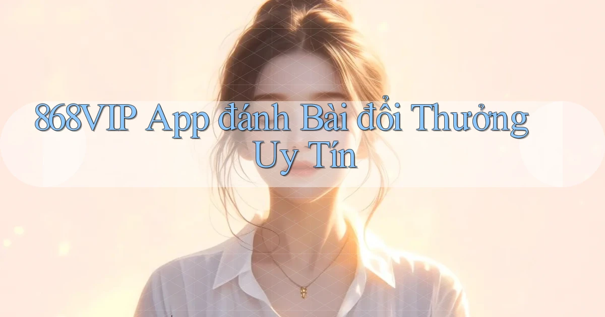868vip app đánh bài đổi thưởng uy tín