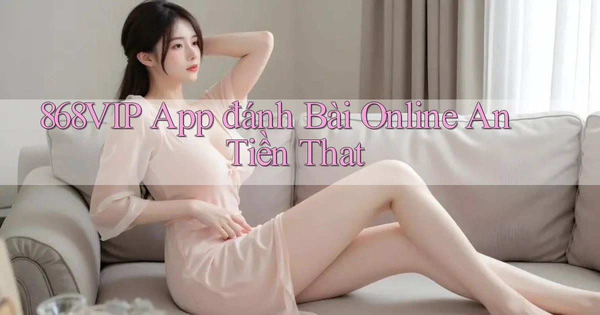 868vip app đánh bài online an tiền that
