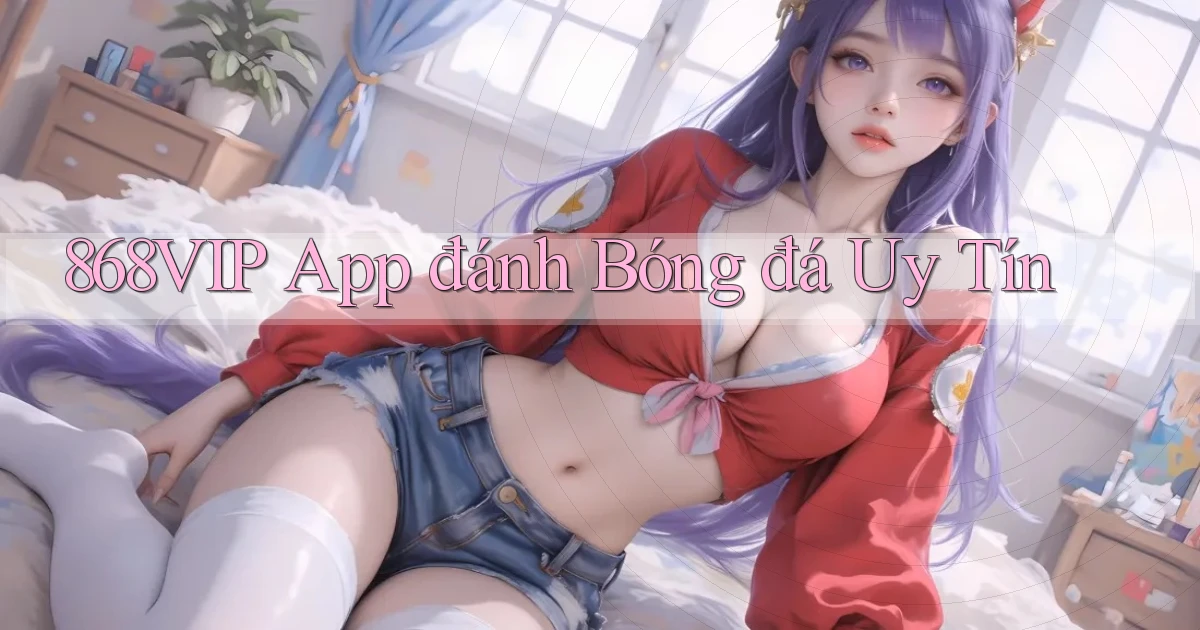 868vip app đánh bóng đá uy tín