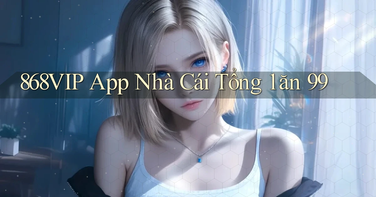 868vip app nhà cái tổng 1 ăn 99