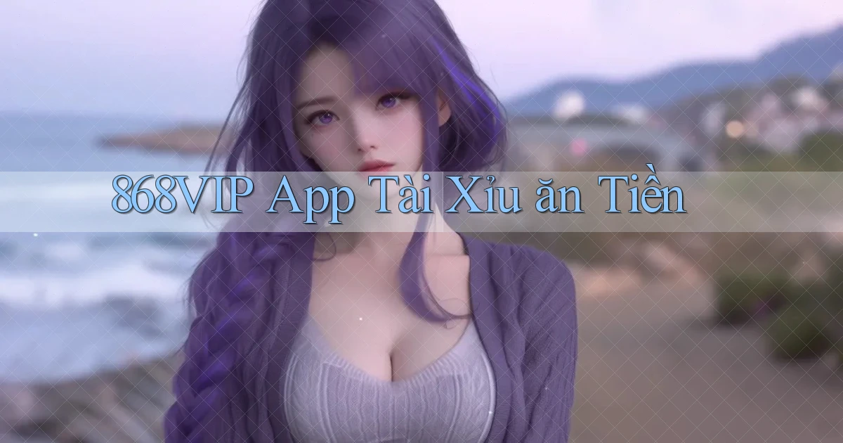 868vip app tài xỉu ăn tiền