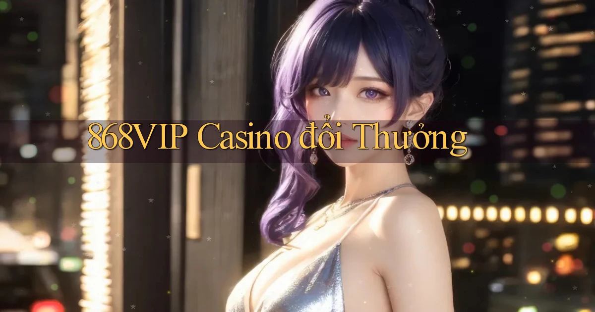 868vip casino đổi thưởng