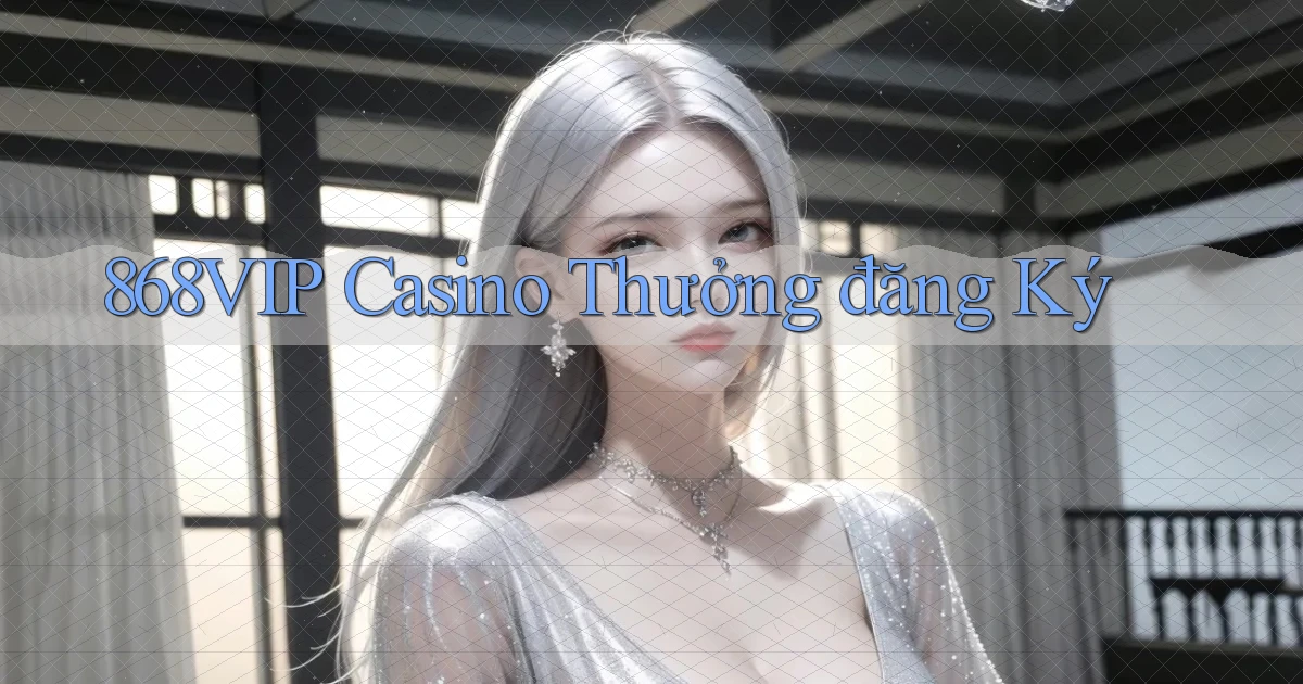 868vip casino thưởng đăng ký