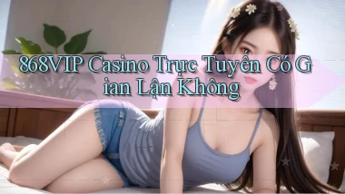 868vip casino trực tuyến có gian lận không