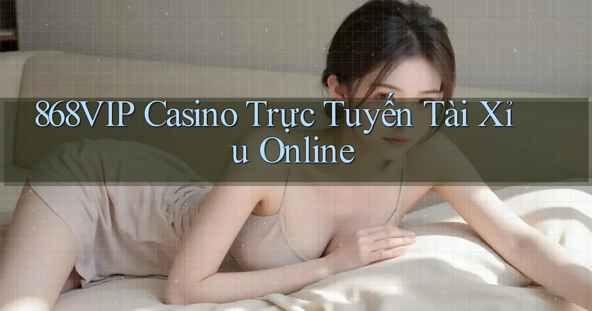 868vip casino trực tuyến tài xỉu online