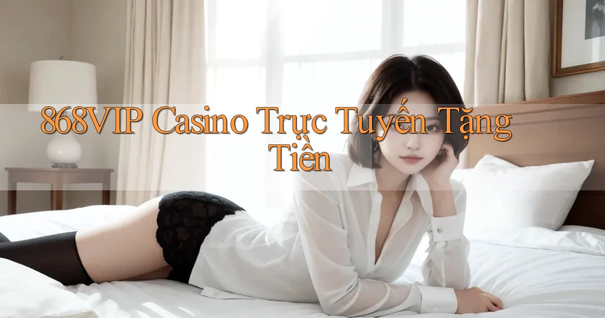 868vip casino trực tuyến tặng tiền