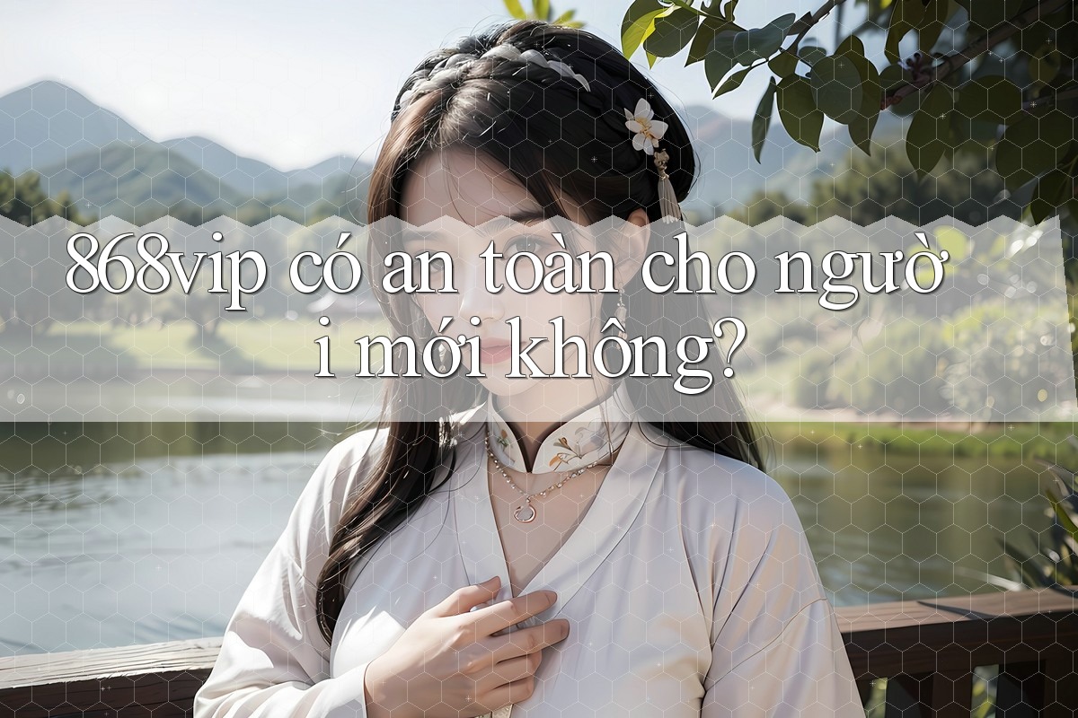 868vip có an toàn cho người mới không?