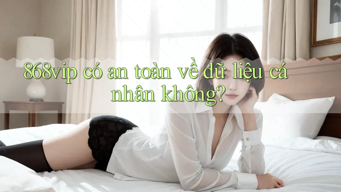 868vip có an toàn về dữ liệu cá nhân không?