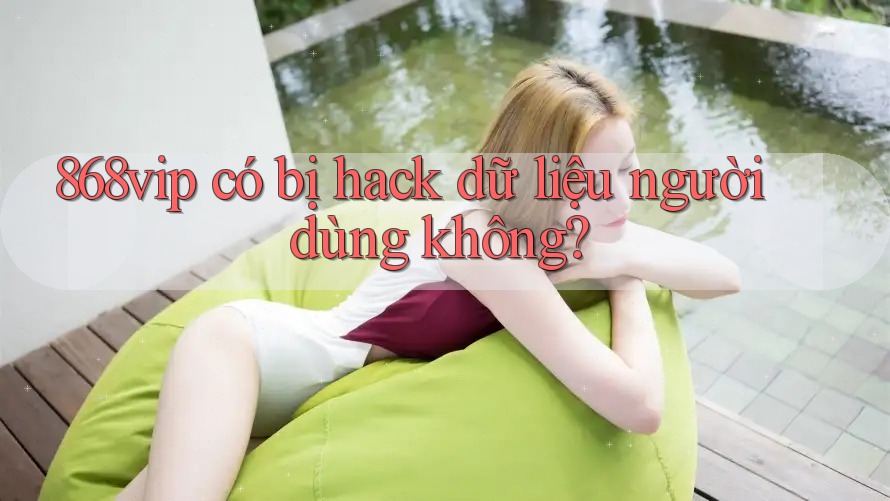 868vip có bị hack dữ liệu người dùng không?