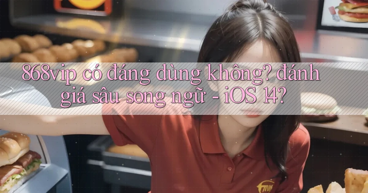 868vip có đáng dùng không đánh giá sâu song ngữ   iOS 14