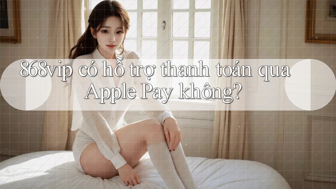 868vip có hỗ trợ thanh toán qua Apple Pay không? 868vip có hỗ trợ thanh toán qua Apple Pay không?