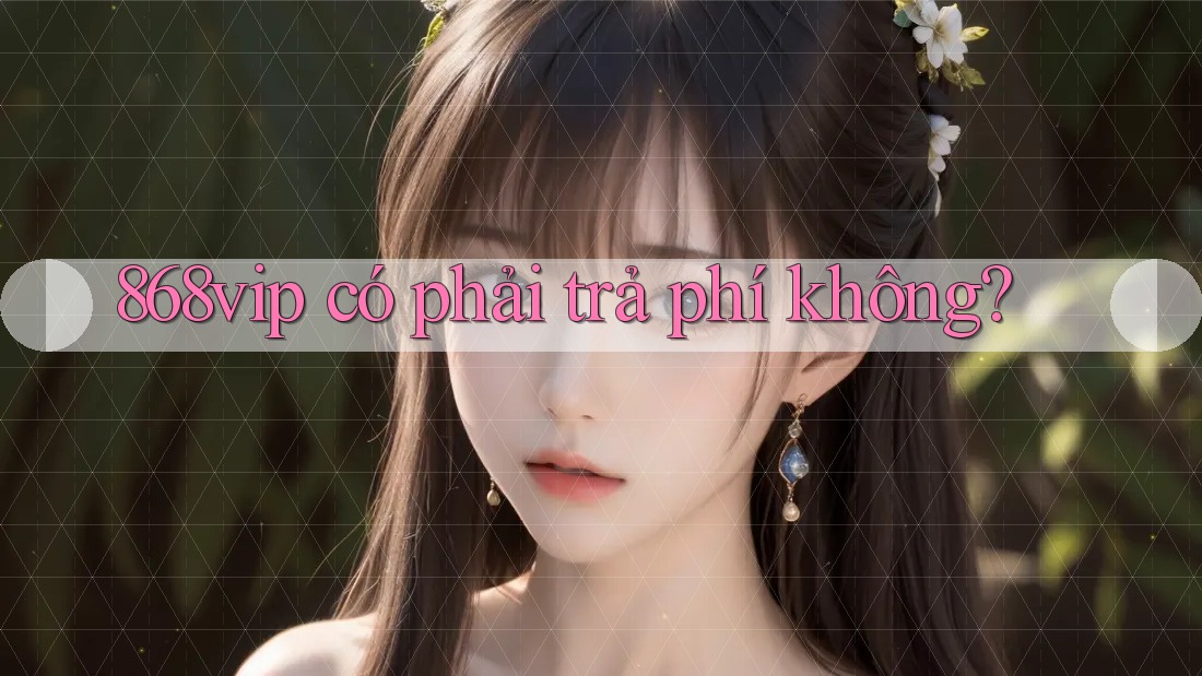 868vip có phải trả phí không?