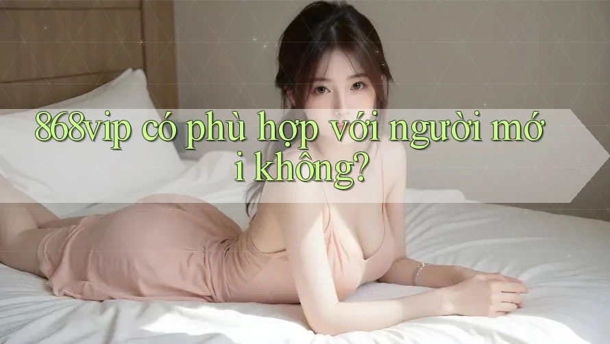 868vip có phù hợp với người mới không?