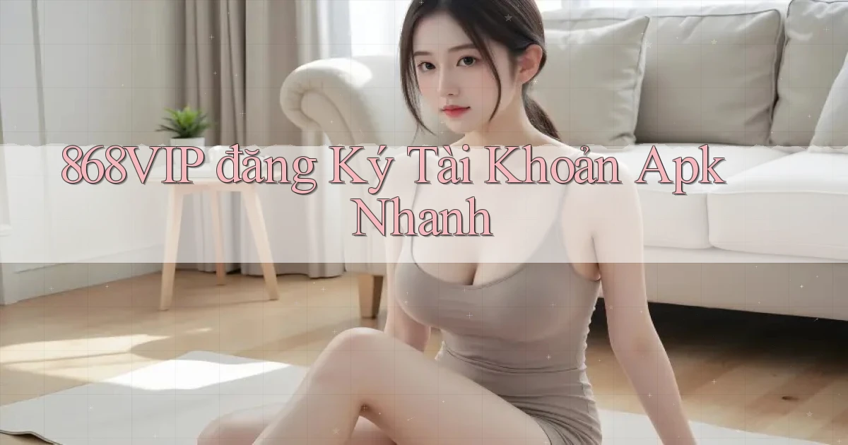 868vip  đăng ký tài khoản apk nhanh