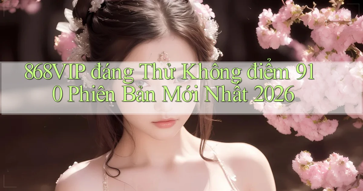 868vip đáng thử không điểm 910 phiên bản mới nhất 2026