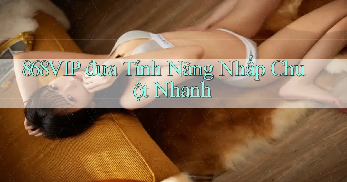 868vip  đưa tính năng nhấp chuột nhanh
