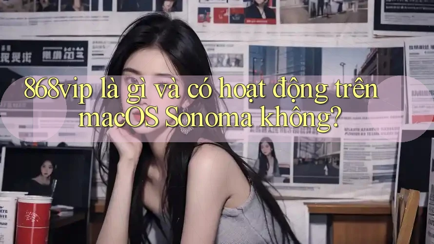 868vip là gì và có hoạt động trên macOS Sonoma không?