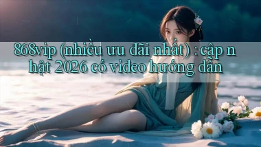 868vip (nhiều ưu đãi nhất) cập nhật 2026 có video hướng dẫn