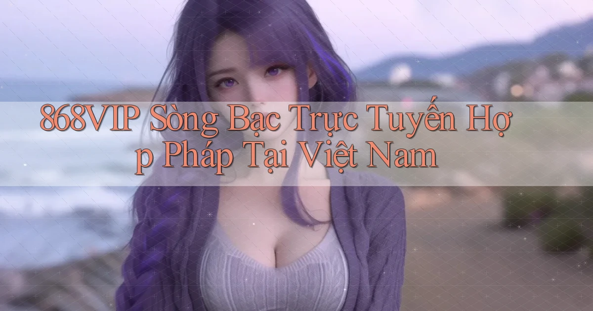 868vip  sòng bạc trực tuyến hợp pháp tại việt nam