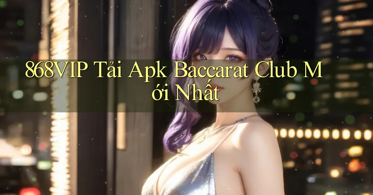 868vip  tải apk baccarat club mới nhất