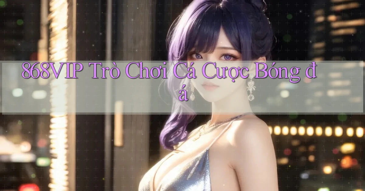 868vip  trò chơi cá cược bóng đá