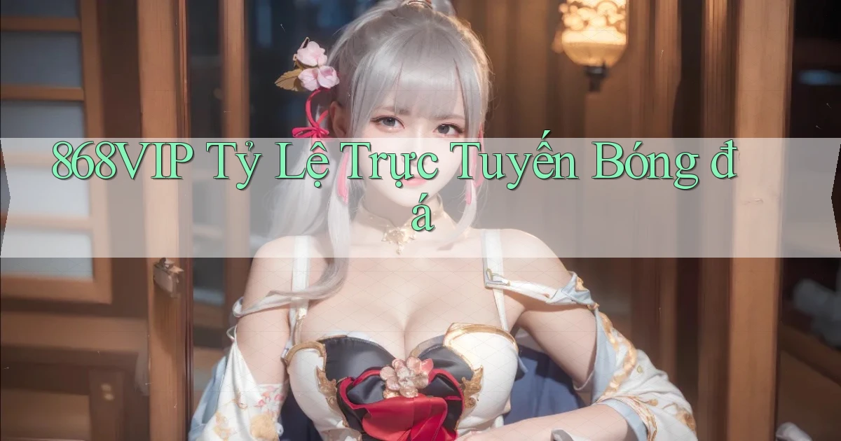 868vip  tỷ lệ trực tuyến bóng đá