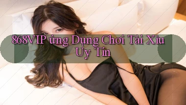 868vip  ứng dụng chơi tài xỉu uy tín