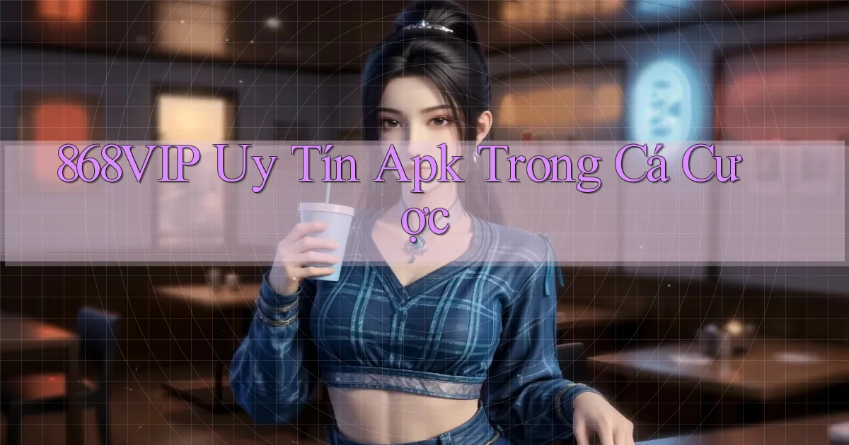 868vip  uy tín apk trong cá cược