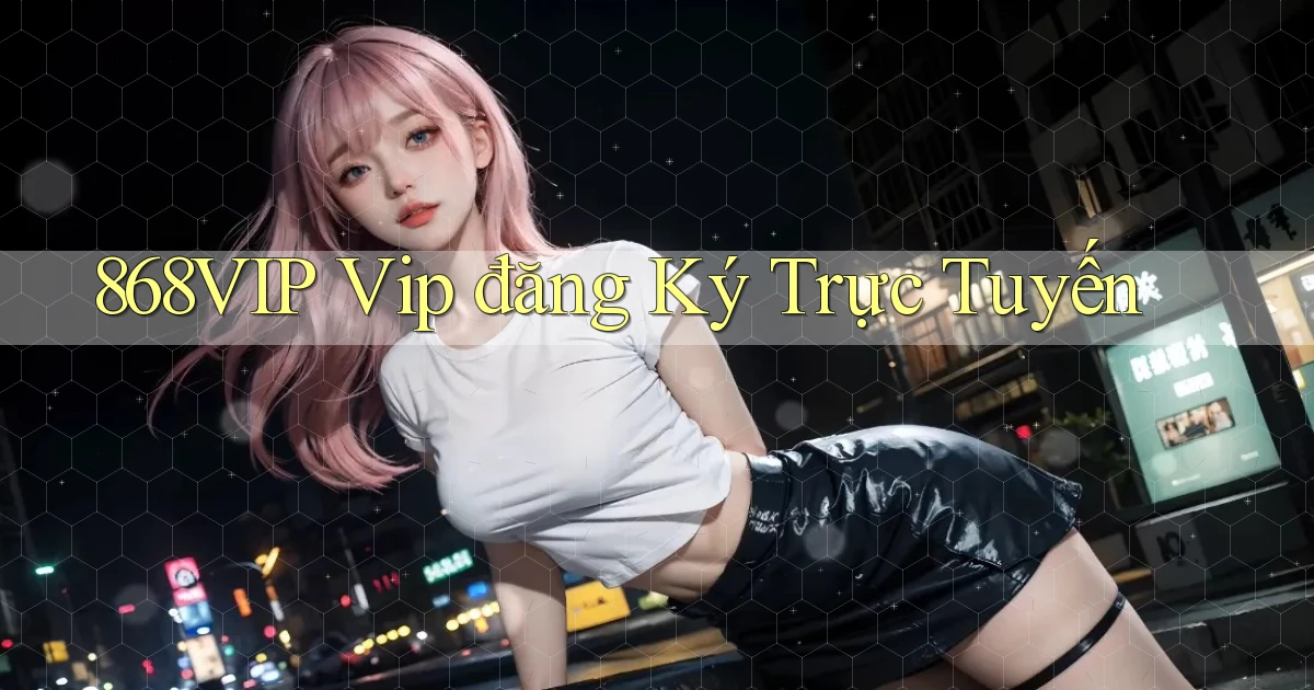 868vip  vip đăng ký trực tuyến