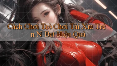 cách chơi trò chơi tài xỉu trên n bet hiệu quả