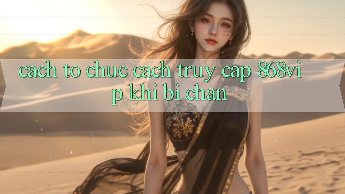 Cách tổ chức Cách Truy Cập 868vip Khi Bị Chặn