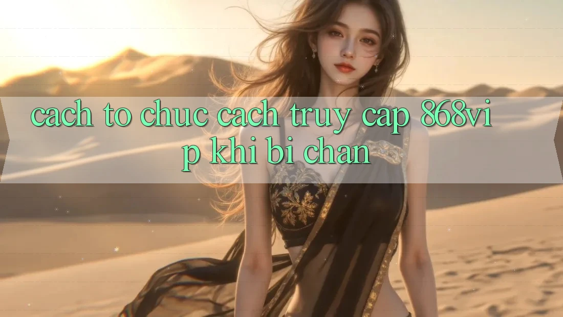 Cách tổ chức Cách Truy Cập 868vip Khi Bị Chặn