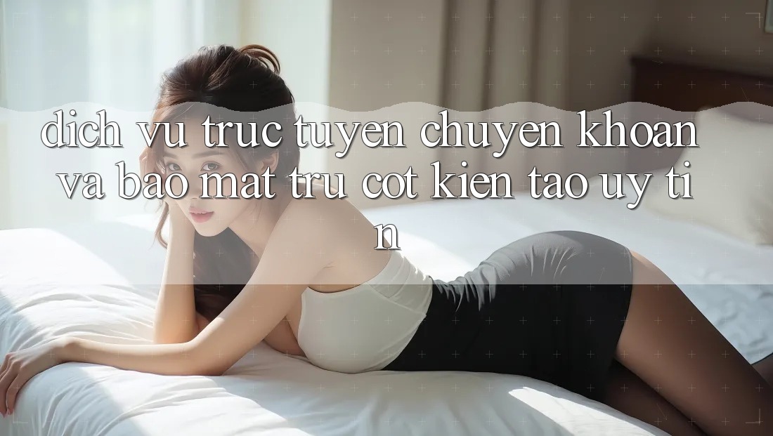 Dịch vụ trực tuyến Chuyển khoản Và Bảo Mật: Trụ Cột Kiến tạo Uy Tín