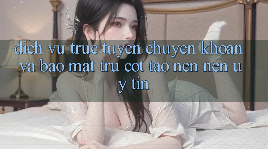 Dịch vụ trực tuyến Chuyển khoản Và Bảo Mật: Trụ Cột Tạo nên Nên Uy Tín