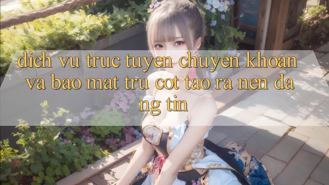 Dịch vụ trực tuyến Chuyển khoản Và Bảo Mật: Trụ Cột Tạo ra Nên Đáng tin