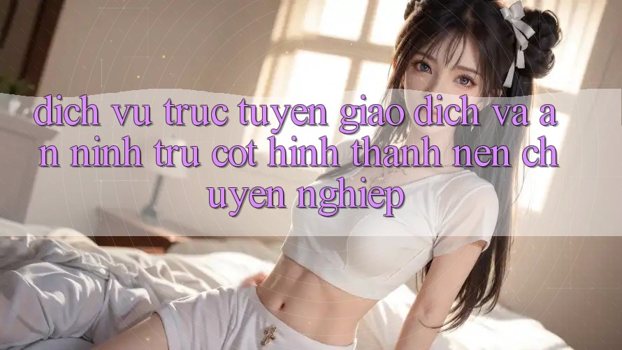 Dịch vụ trực tuyến Giao Dịch Và An ninh: Trụ Cột Hình thành Nên Chuyên nghiệp