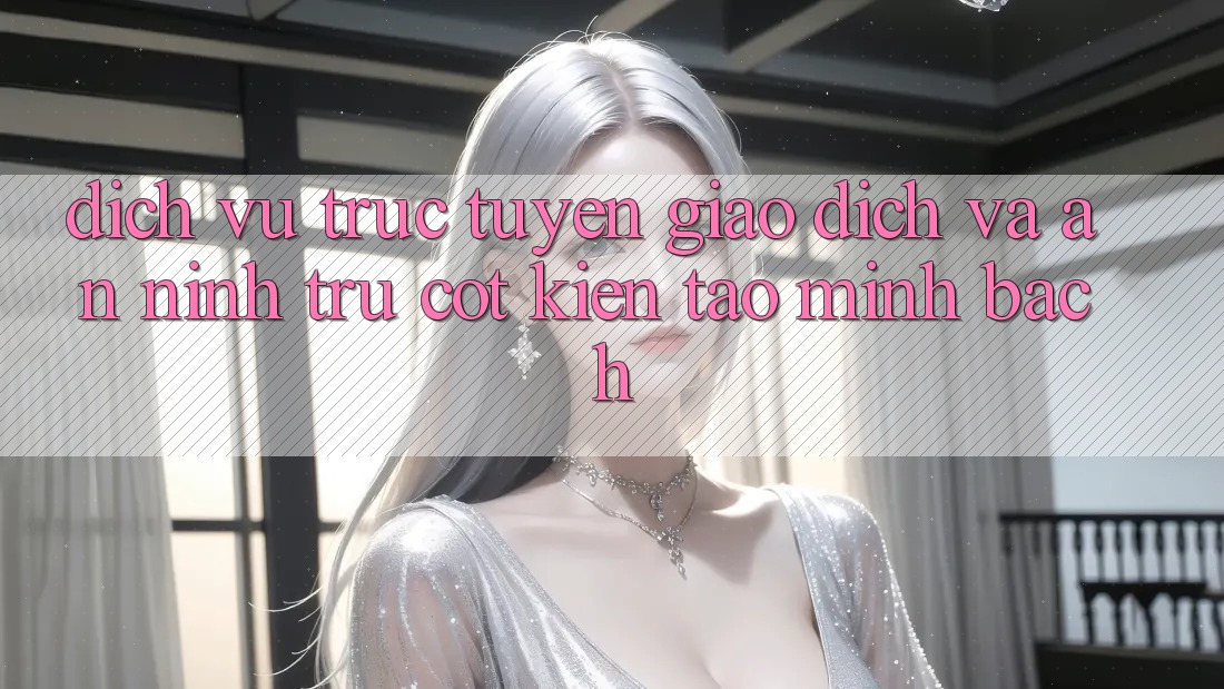 Dịch vụ trực tuyến Giao Dịch Và An ninh: Trụ Cột Kiến tạo Minh bạch