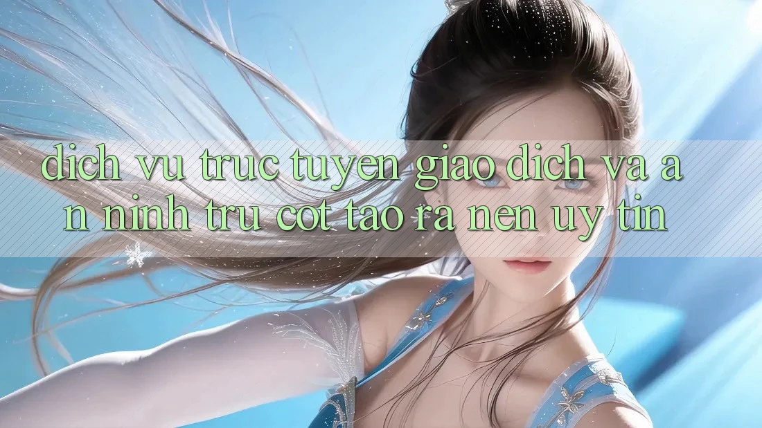 Dịch vụ trực tuyến Giao Dịch Và An ninh: Trụ Cột Tạo ra Nên Uy Tín