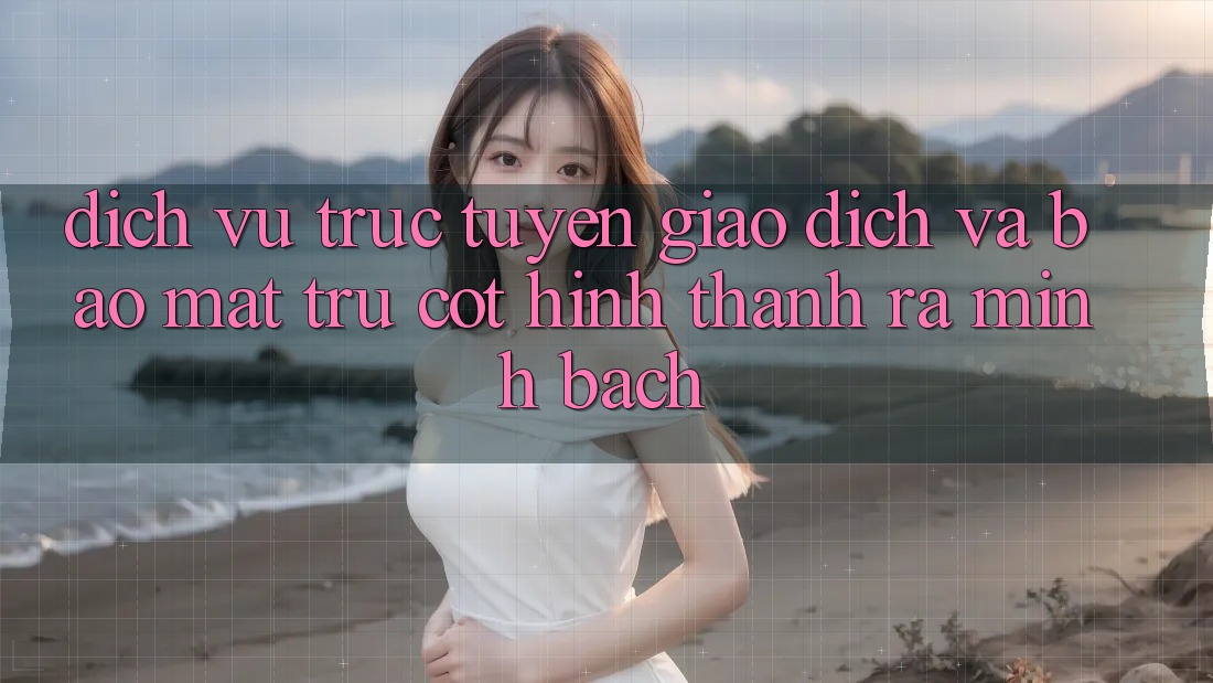 Dịch vụ trực tuyến Giao Dịch Và Bảo Mật: Trụ Cột Hình thành ra Minh bạch