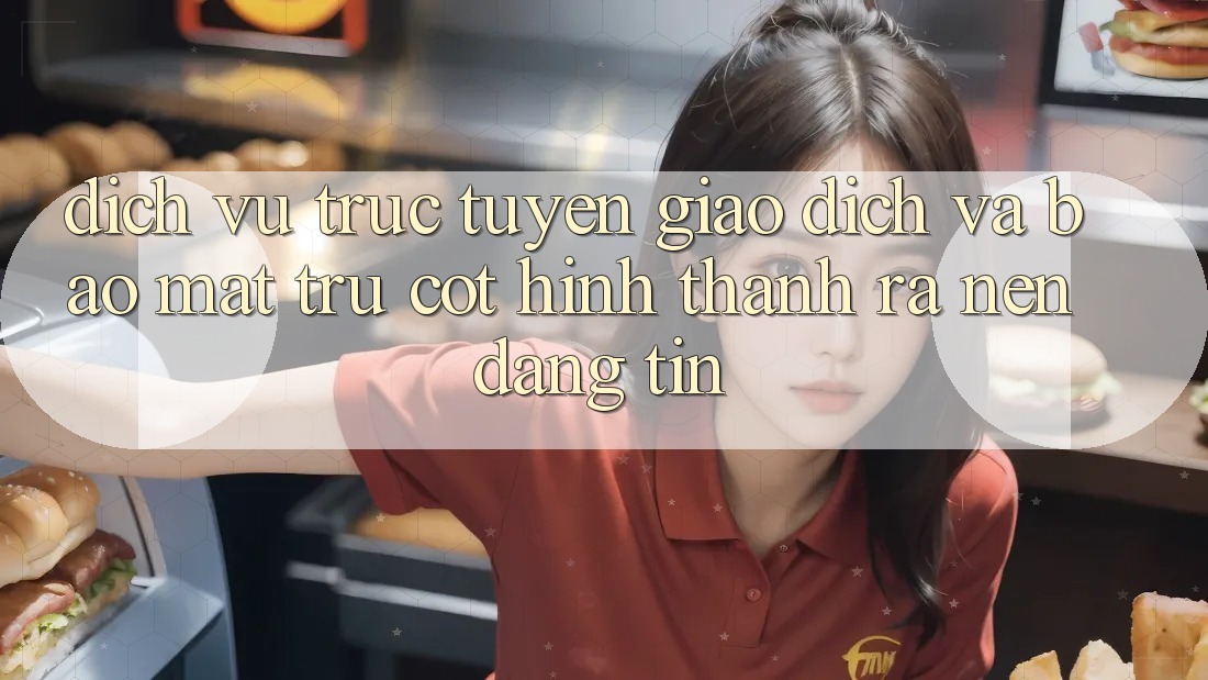 Dịch vụ trực tuyến Giao Dịch Và Bảo Mật: Trụ Cột Hình thành ra Nên Đáng tin