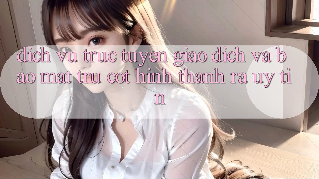 Dịch vụ trực tuyến Giao Dịch Và Bảo Mật: Trụ Cột Hình thành ra Uy Tín