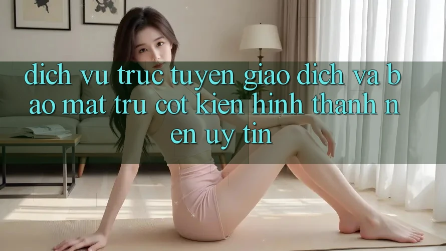 Dịch vụ trực tuyến Giao dịch Và Bảo Mật: Trụ Cột Kiến hình thành Nên Uy Tín