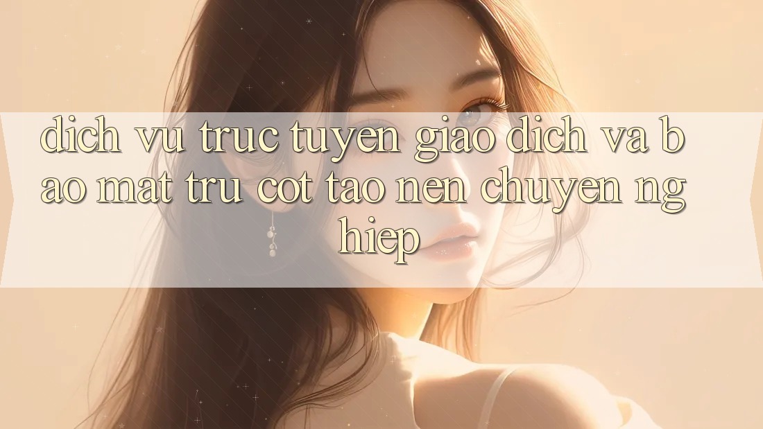 Dịch vụ trực tuyến Giao Dịch Và Bảo Mật: Trụ Cột Tạo Nên Chuyên nghiệp Dịch vụ trực tuyến Giao Dịch Và Bảo Mật: Trụ Cột Tạo Nên Chuyên nghiệp