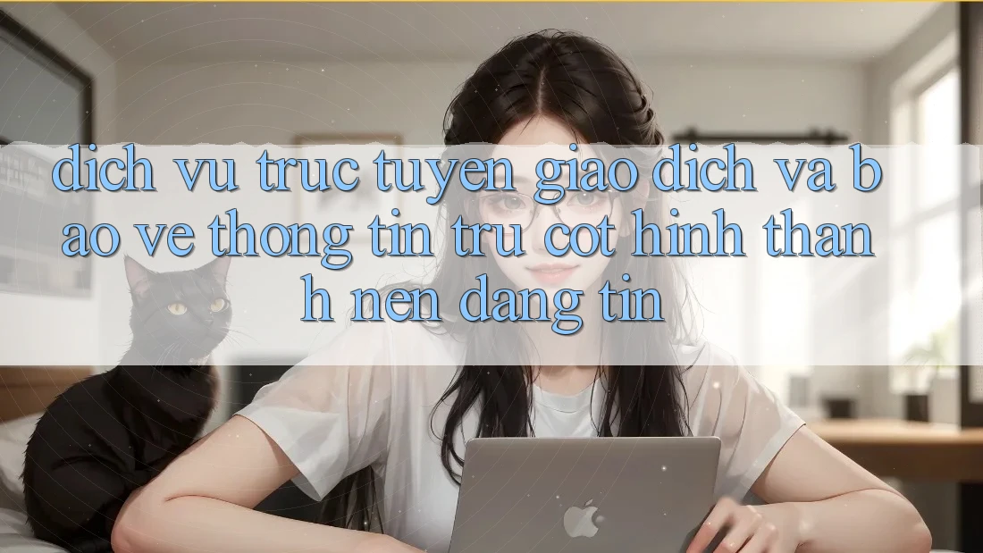 Dịch vụ trực tuyến Giao Dịch Và Bảo vệ thông tin: Trụ Cột Hình thành Nên Đáng tin
